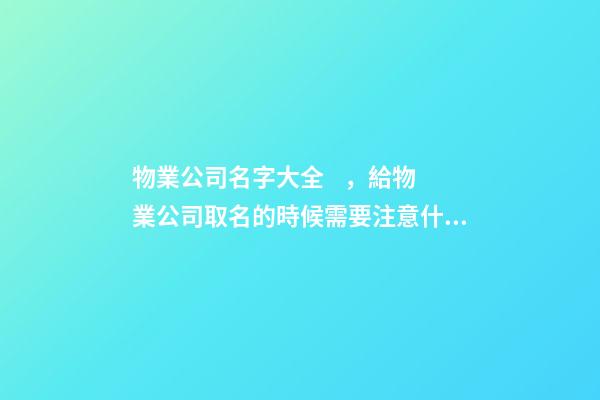 物業公司名字大全，給物業公司取名的時候需要注意什么